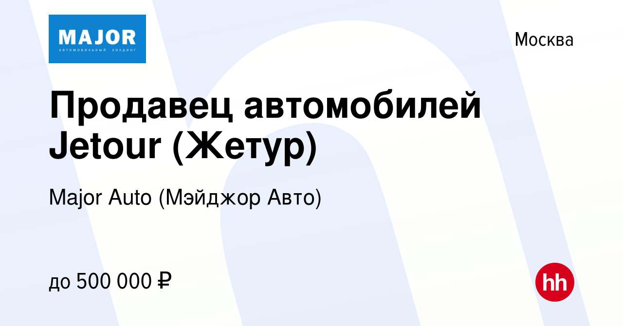 Вакансия Продавец автомобилей Jetour (Жетур) в Москве, работа в компании  Major Auto (Мэйджор Авто) (вакансия в архиве c 7 ноября 2023)