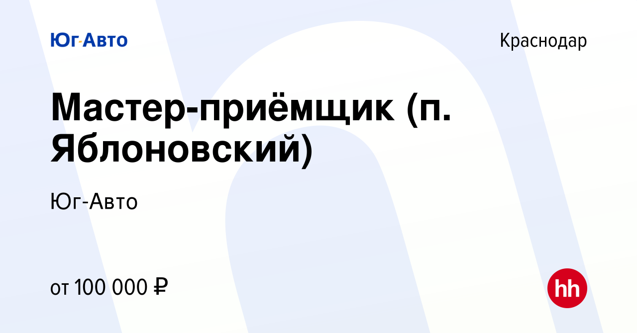 Вакансия Мастер-приёмщик (п. Яблоновский) в Краснодаре, работа в компании Юг -Авто (вакансия в архиве c 11 марта 2024)