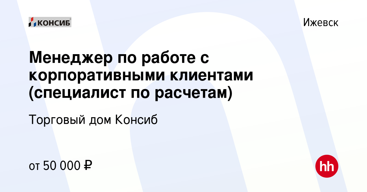 Вакансия Менеджер по работе с корпоративными клиентами (специалист по  расчетам) в Ижевске, работа в компании Торговый дом Консиб (вакансия в  архиве c 10 октября 2023)