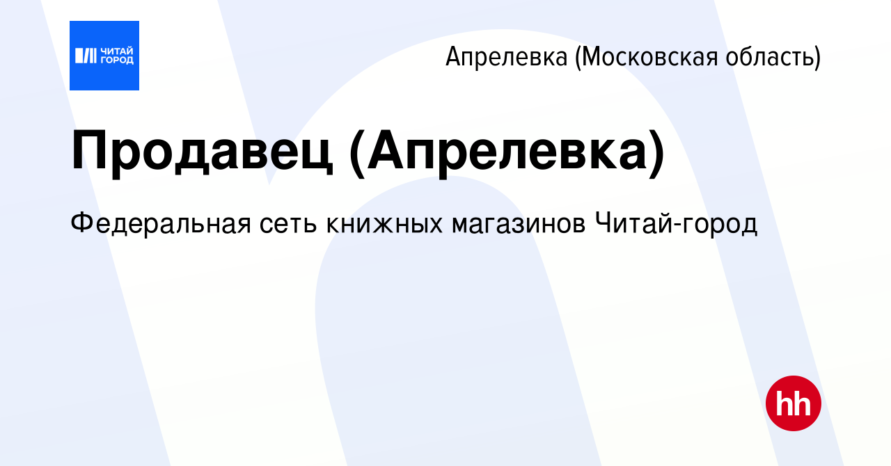 Вакансия Продавец (Апрелевка) в Апрелевке, работа в компании Федеральная  сеть книжных магазинов Читай-город (вакансия в архиве c 26 октября 2023)