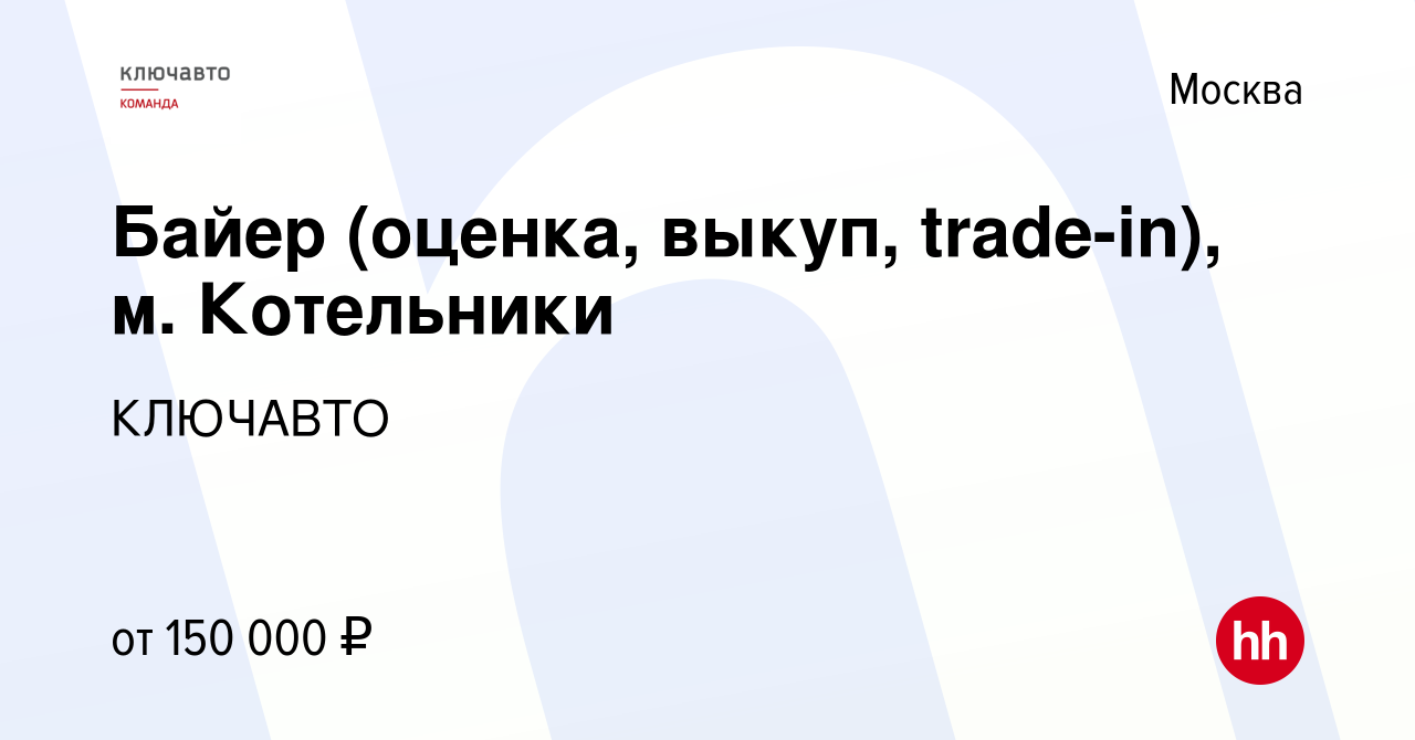 Вакансия Байер (оценка, выкуп, trade-in), м. Котельники в Москве, работа в  компании КЛЮЧАВТО (вакансия в архиве c 11 октября 2023)