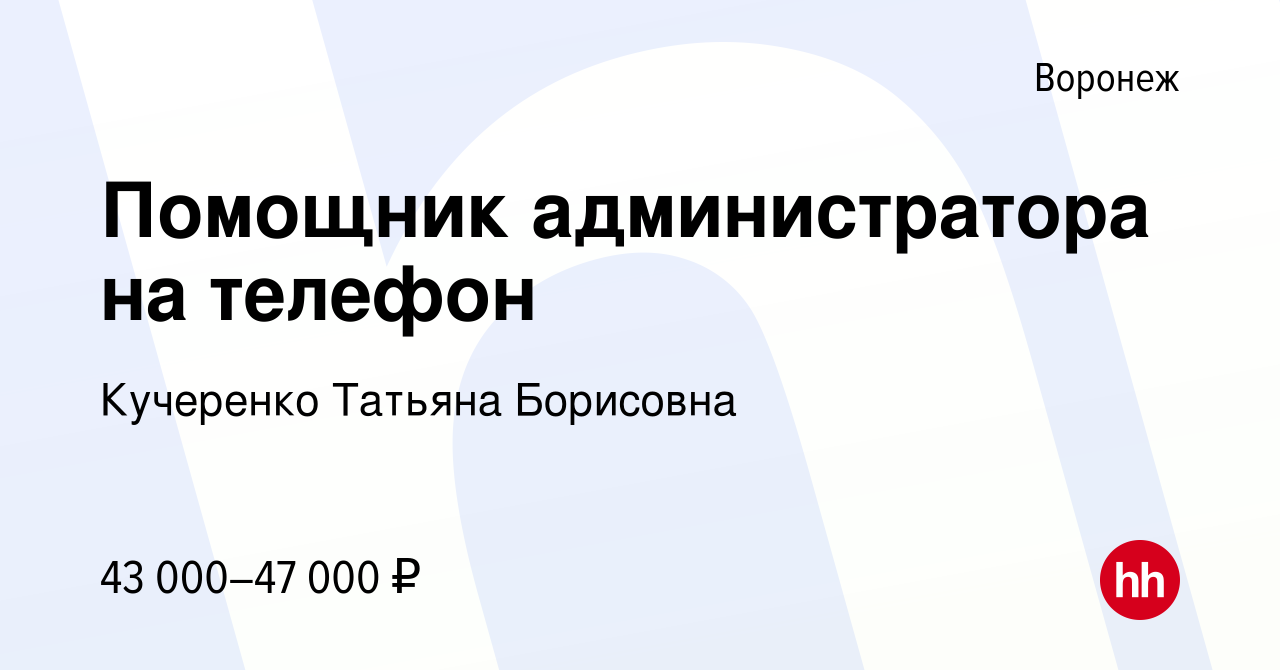 Вакансия Помощник администратора на телефон в Воронеже, работа в компании  Кучеренко Татьяна Борисовна (вакансия в архиве c 11 октября 2023)