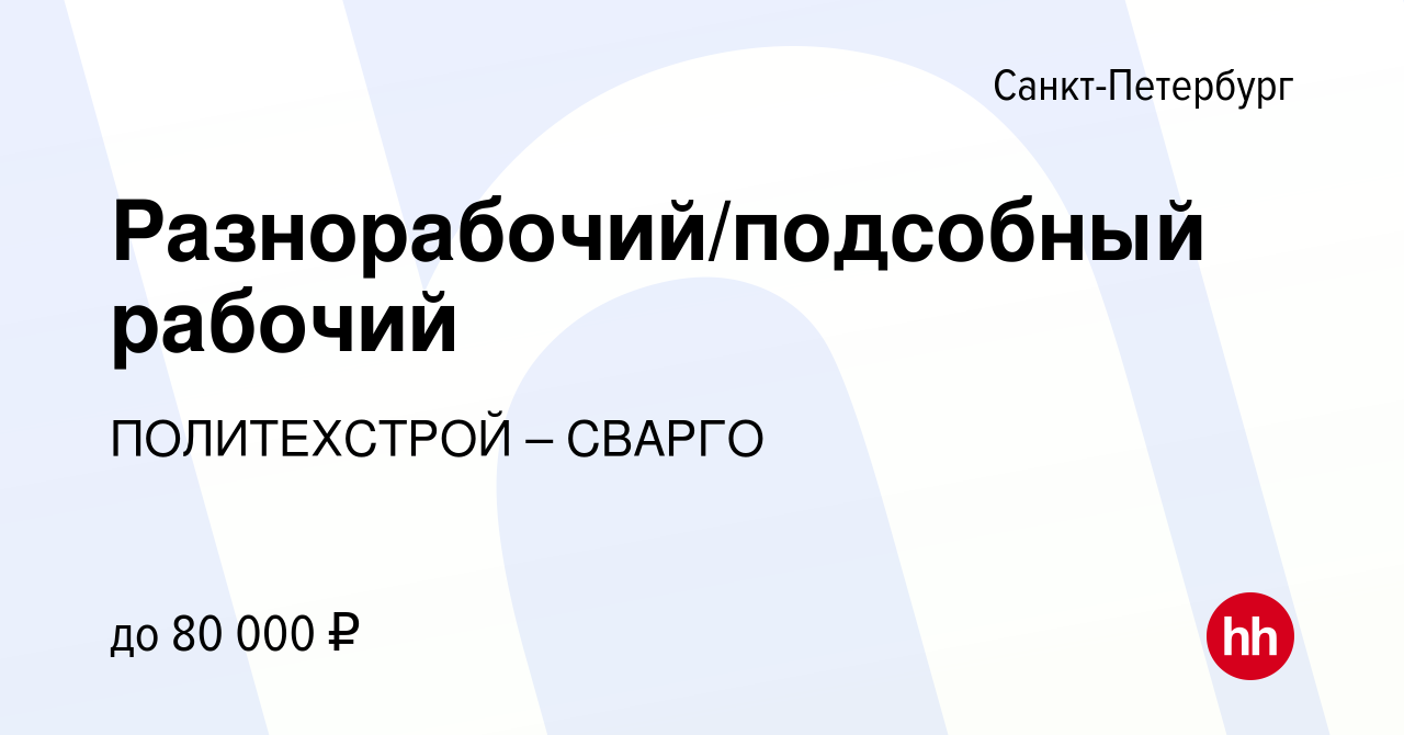 Вакансия Разнорабочий/подсобный рабочий в Санкт-Петербурге, работа в  компании ПОЛИТЕХСТРОЙ – СВАРГО (вакансия в архиве c 11 октября 2023)