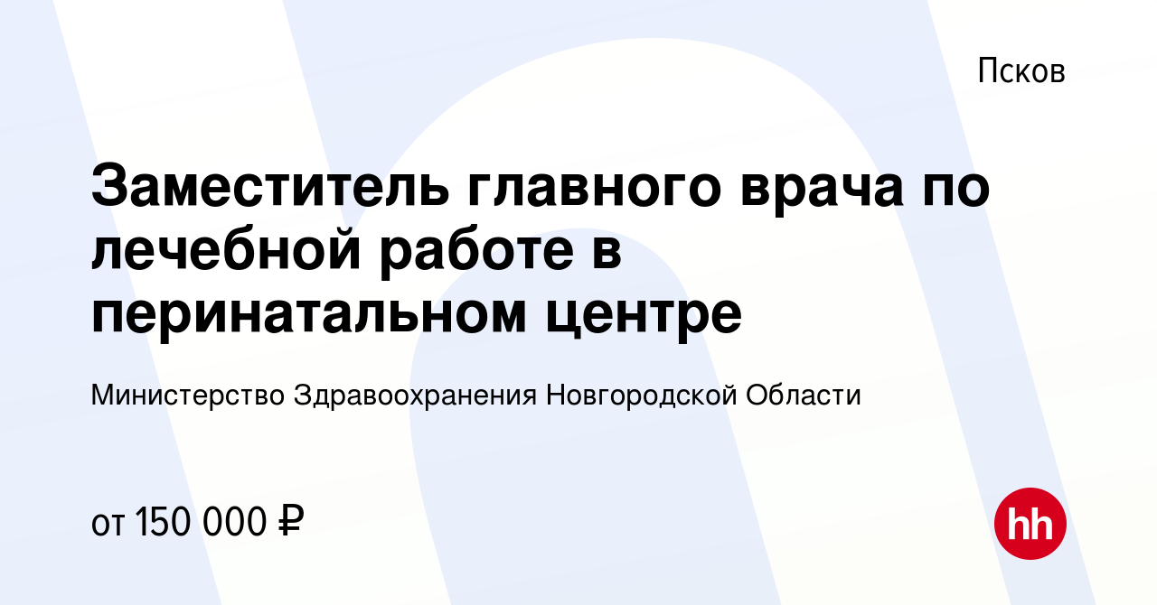 Вакансия Заместитель главного врача по лечебной работе в перинатальном  центре в Пскове, работа в компании Министерство Здравоохранения  Новгородской Области