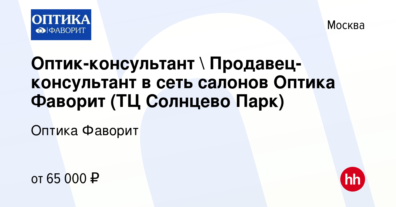 Вакансия Оптик-консультант  Продавец-консультант в сеть салонов Оптика  Фаворит (ТЦ Солнцево Парк) в Москве, работа в компании Оптика Фаворит  (вакансия в архиве c 11 октября 2023)