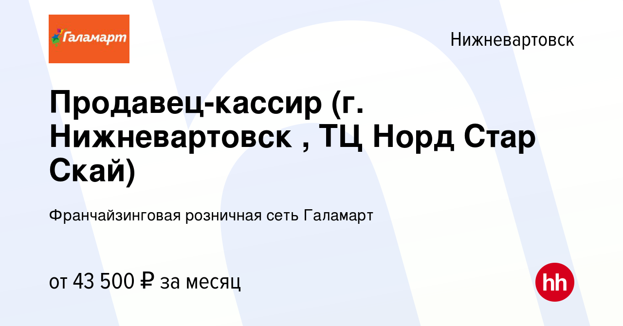 Вакансия Продавец-кассир (г. Нижневартовск , ТЦ Норд Стар Скай) в  Нижневартовске, работа в компании Франчайзинговая розничная сеть Галамарт  (вакансия в архиве c 4 октября 2023)