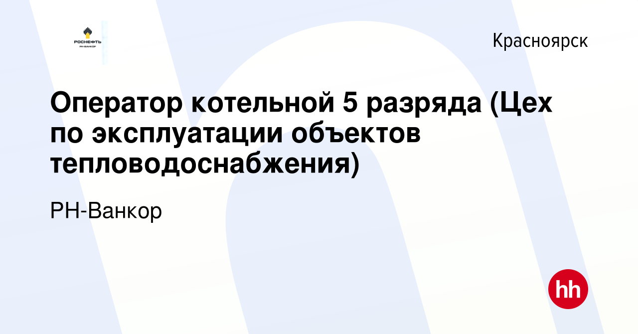 Вакансия Оператор котельной 5 разряда (Цех по эксплуатации объектов  тепловодоснабжения) в Красноярске, работа в компании РН-Ванкор (вакансия в  архиве c 11 октября 2023)