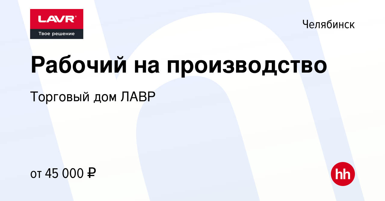 Вакансия Рабочий на производство в Челябинске, работа в компании Торговый  дом ЛАВР (вакансия в архиве c 11 октября 2023)