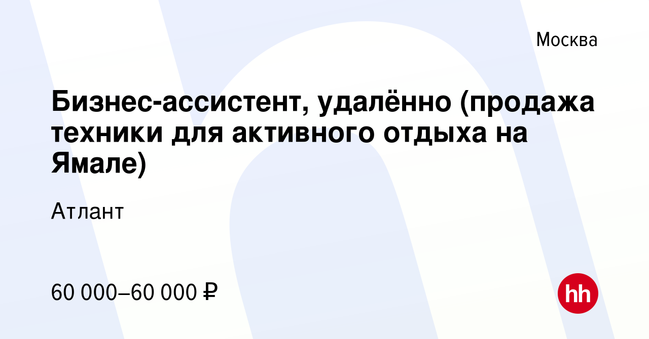 Вакансия Бизнес-ассистент, удалённо (продажа техники для активного отдыха  на Ямале) в Москве, работа в компании Атлант (вакансия в архиве c 11  октября 2023)