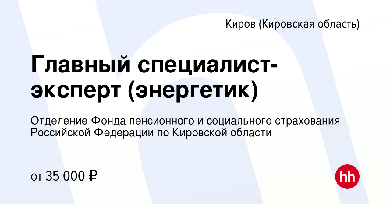 Вакансия Главный специалист-эксперт (энергетик) в Кирове (Кировская  область), работа в компании Отделение Фонда пенсионного и социального  страхования Российской Федерации по Кировской области (вакансия в архиве c  10 октября 2023)