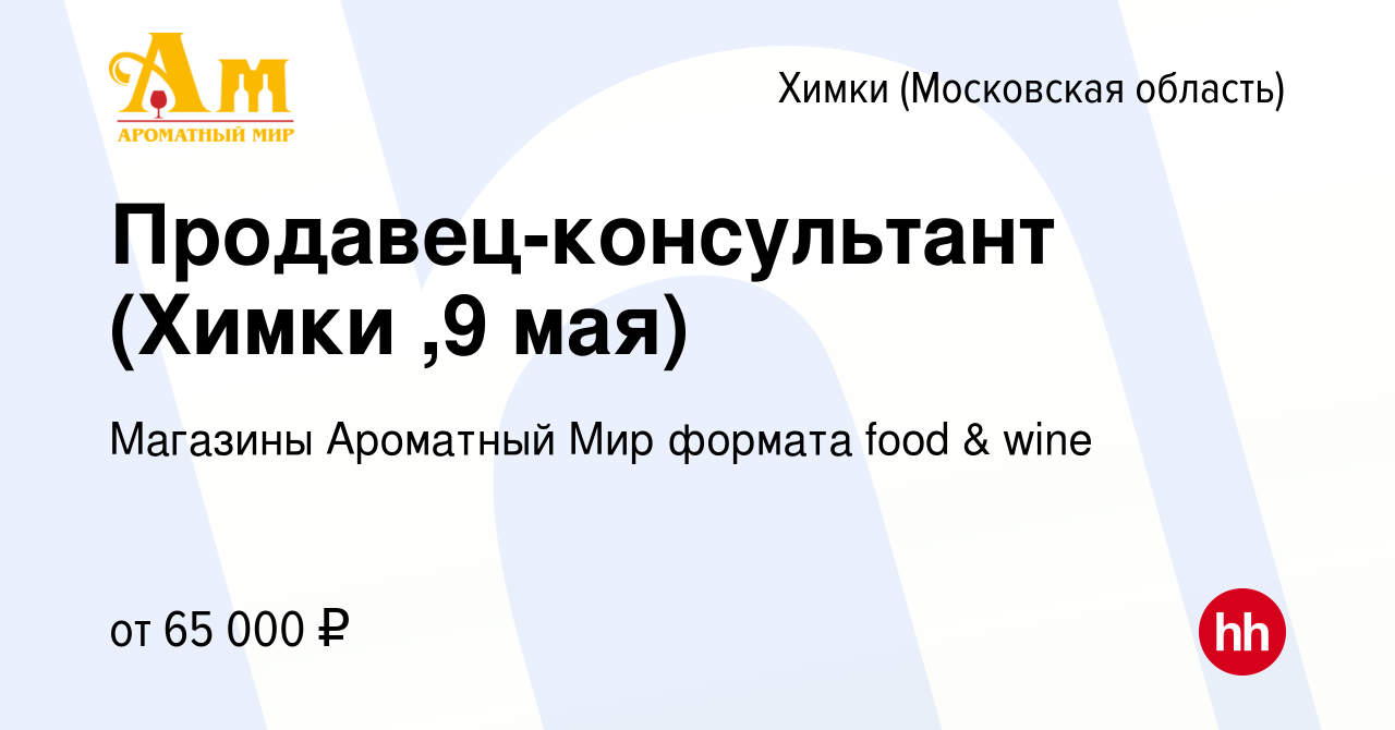 Вакансия Продавец-консультант (Химки ,9 мая) в Химках, работа в компании  Магазины Ароматный Мир формата food & wine (вакансия в архиве c 29 сентября  2023)