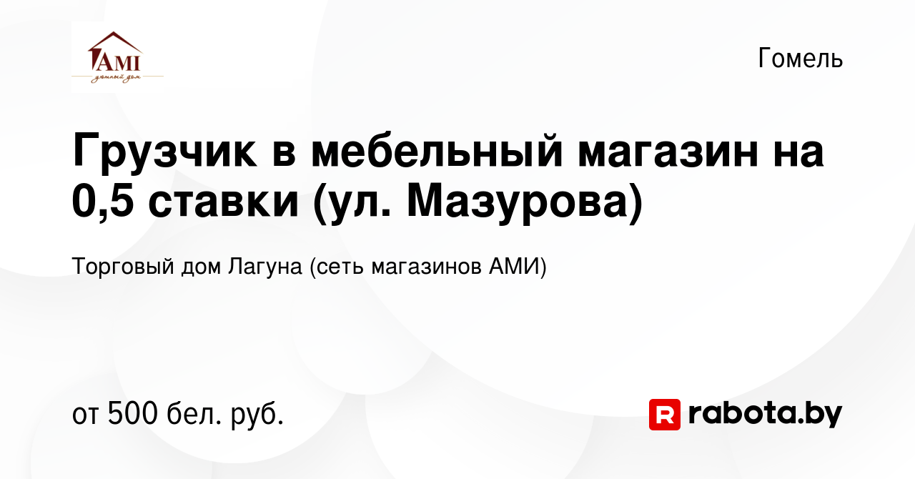 Вакансия Грузчик в мебельный магазин на 0,5 ставки (ул. Мазурова) в Гомеле,  работа в компании Торговый дом Лагуна (сеть магазинов АМИ) (вакансия в  архиве c 30 января 2024)