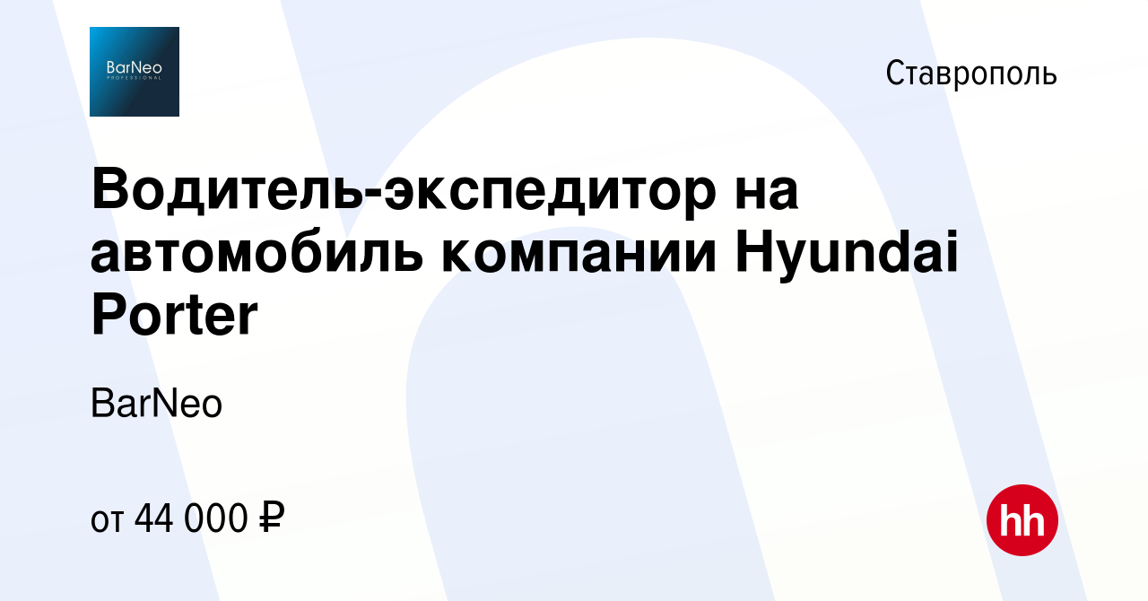 Вакансия Водитель-экспедитор на автомобиль компании Hyundai Porter в  Ставрополе, работа в компании BarNeo (вакансия в архиве c 20 сентября 2023)