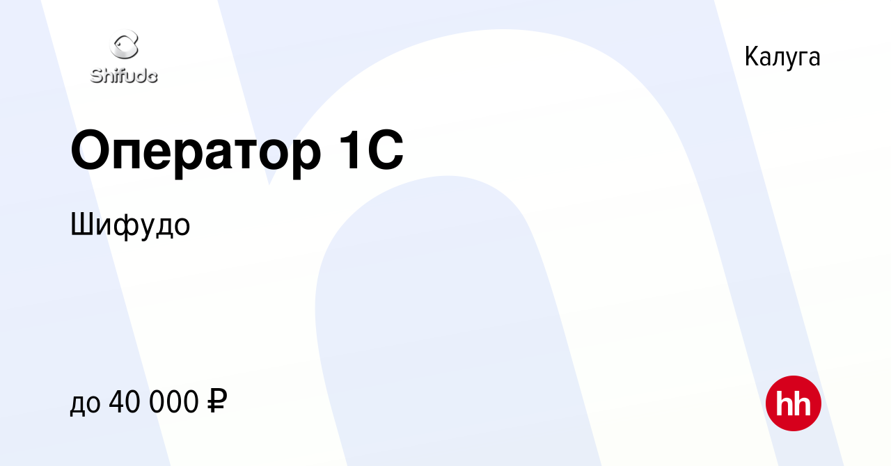 Вакансия Оператор 1С в Калуге, работа в компании Шифудо (вакансия в архиве  c 11 октября 2023)