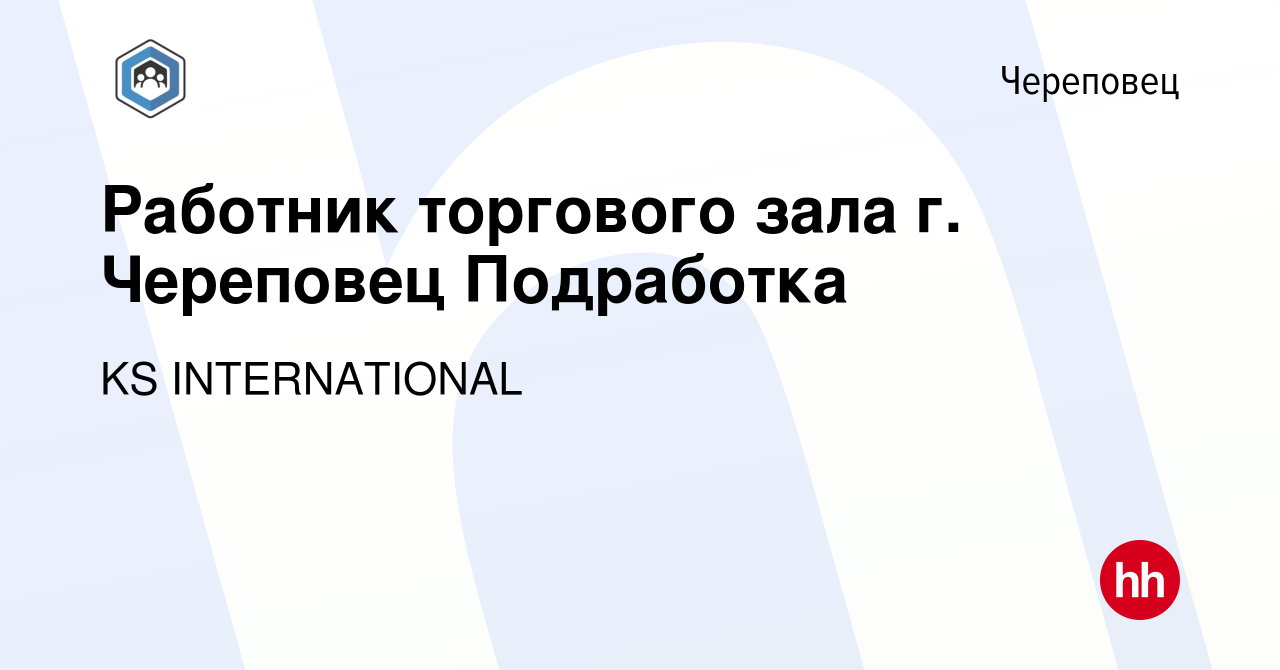 Вакансия Работник торгового зала г. Череповец Подработка в Череповце,  работа в компании KS INTERNATIONAL (вакансия в архиве c 11 октября 2023)