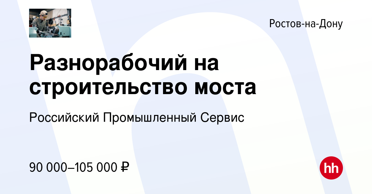 Вакансия Разнорабочий на строительство моста в Ростове-на-Дону, работа в  компании Российский Промышленный Сервис (вакансия в архиве c 12 ноября 2023)