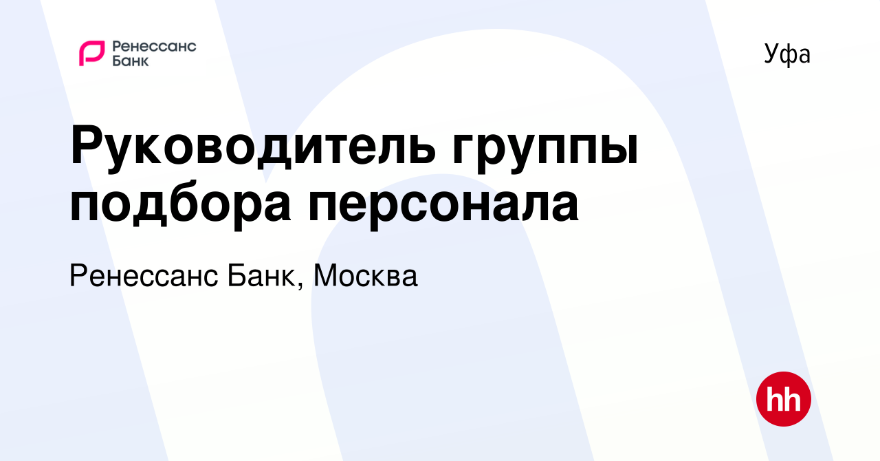 Вакансия Руководитель группы подбора персонала в Уфе, работа в компании Ренессанс  Банк, Москва (вакансия в архиве c 5 октября 2023)