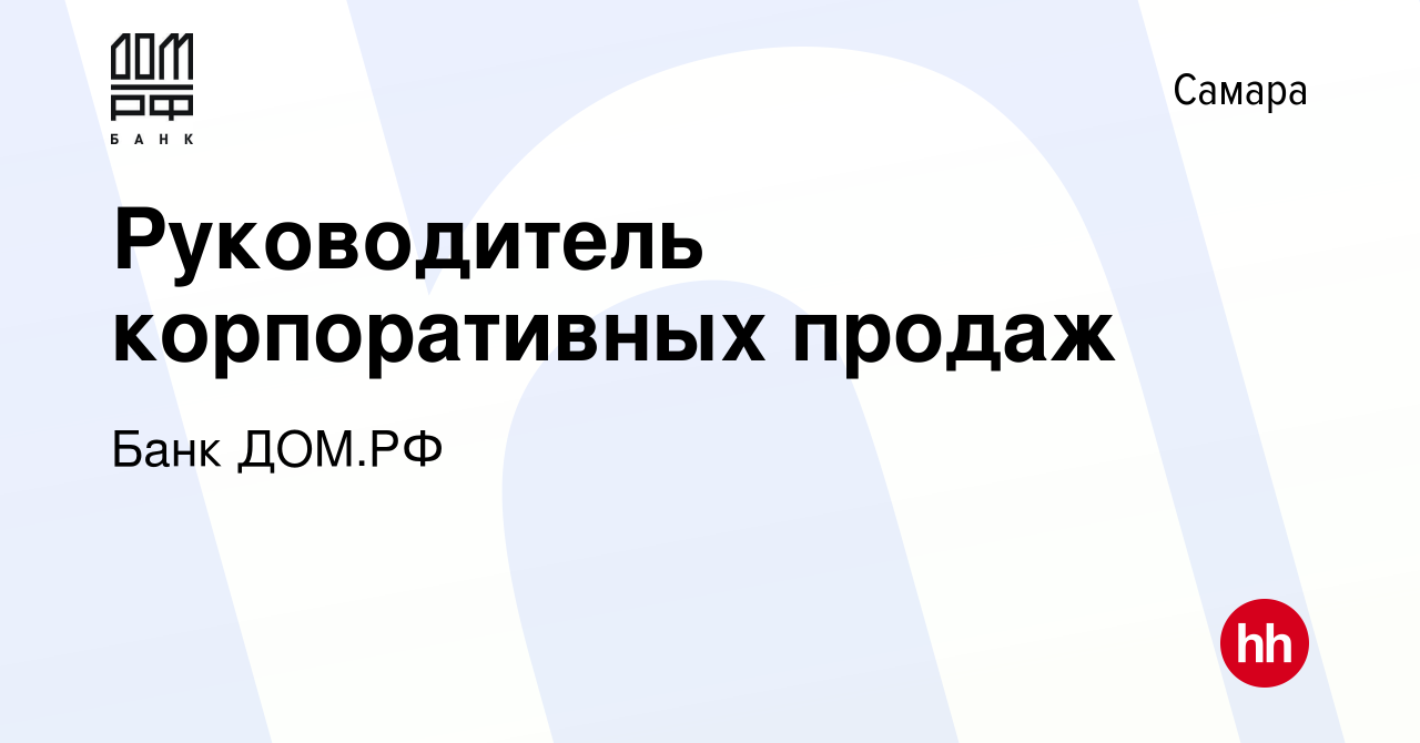 Вакансия Руководитель корпоративных продаж в Самаре, работа в компании Банк  ДОМ.РФ (вакансия в архиве c 11 октября 2023)