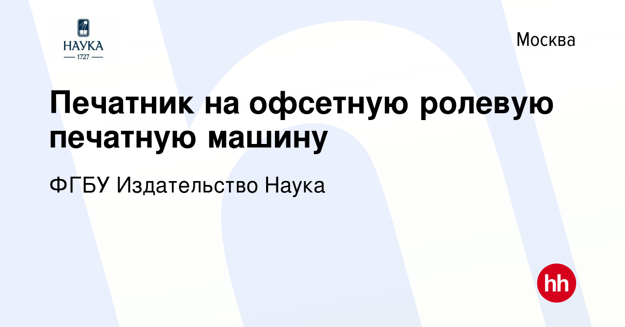 Вакансия Печатник на офсетную ролевую печатную машину в Москве, работа в  компании ФГБУ Издательство Наука (вакансия в архиве c 11 октября 2023)