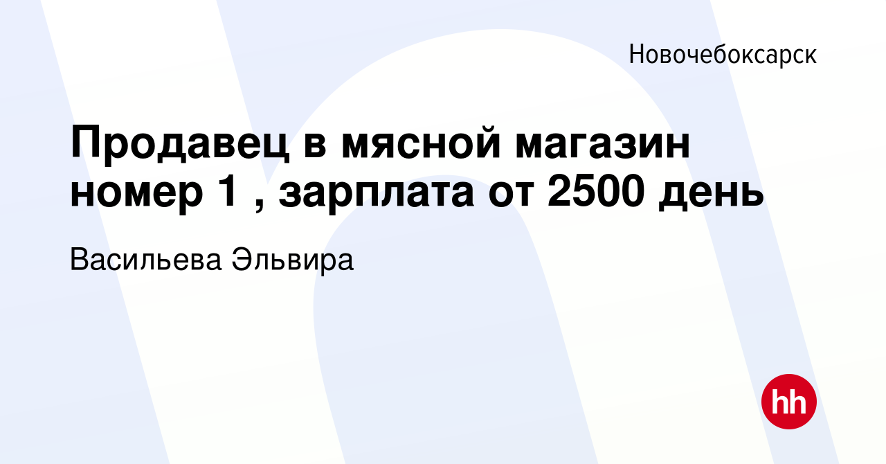 Вакансия Продавец в мясной магазин номер 1 , зарплата от 2500 день в  Новочебоксарске, работа в компании Васильева Эльвира (вакансия в архиве c  11 октября 2023)