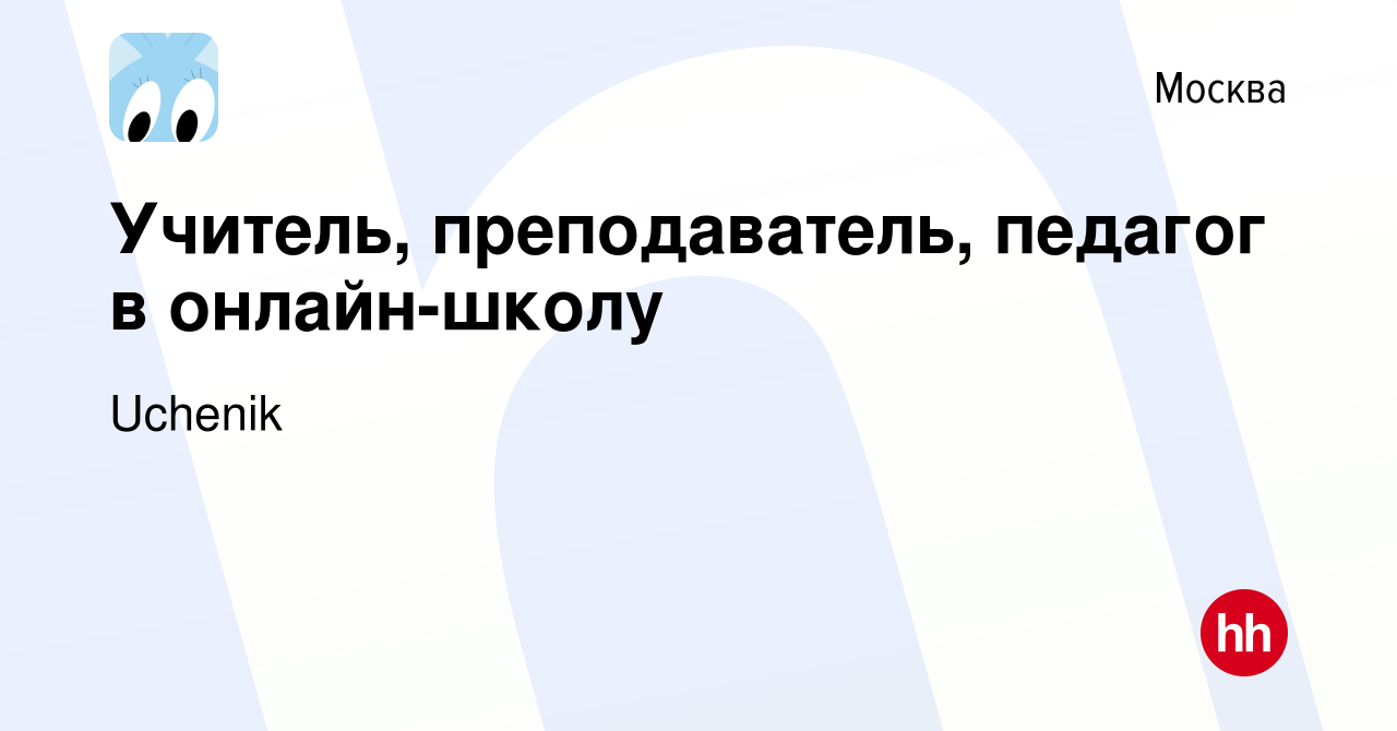 Вакансия Учитель, преподаватель, педагог в онлайн-школу в Москве, работа в  компании Uchenik (вакансия в архиве c 12 сентября 2023)