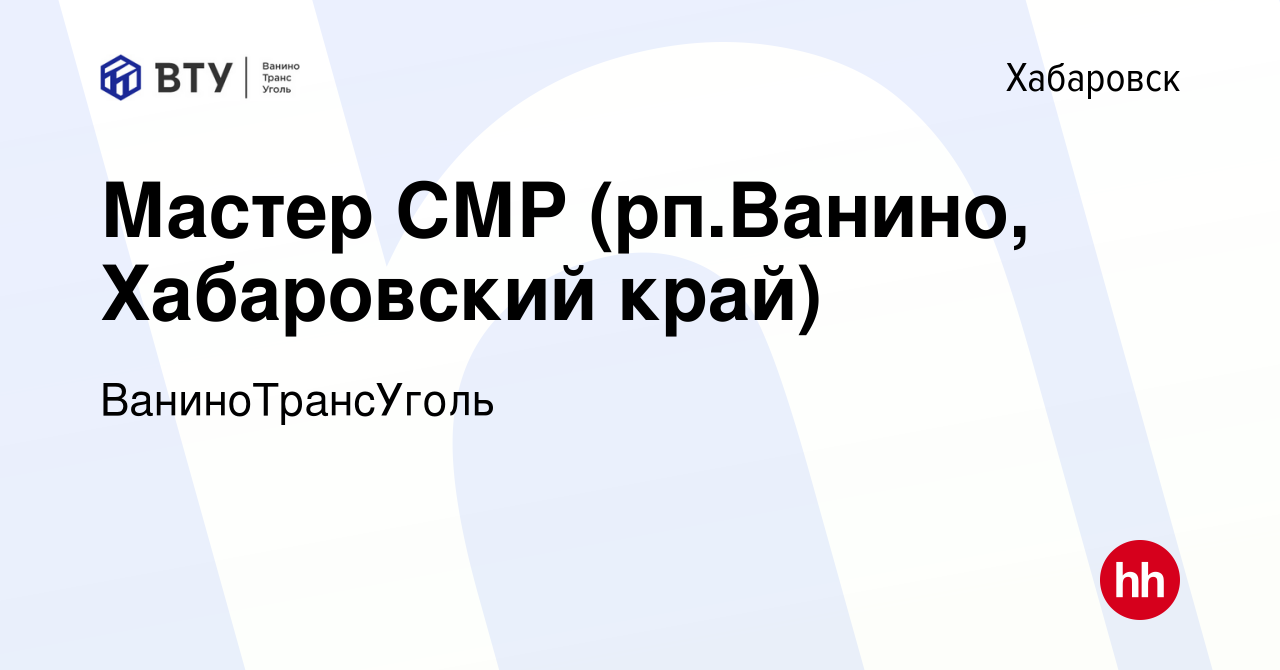 Вакансия Мастер СМР (рп.Ванино, Хабаровский край) в Хабаровске, работа в  компании ВаниноТрансУголь (вакансия в архиве c 15 мая 2024)