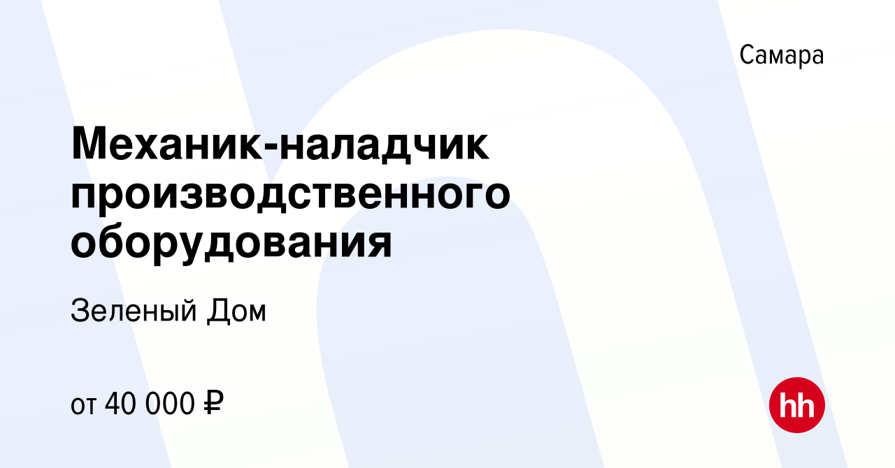 Вакансия Механик-наладчик производственного оборудования в Самаре, работа в  компании Зеленый Дом (вакансия в архиве c 12 октября 2023)