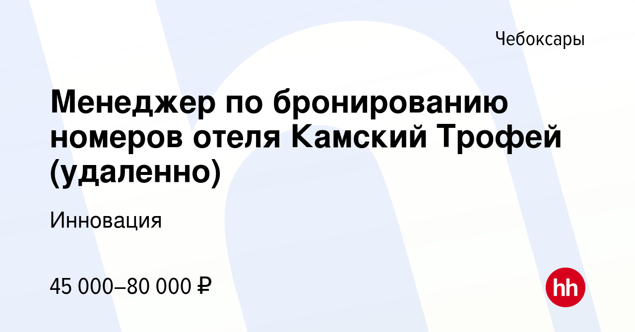 Вакансия Менеджер по бронированию номеров отеля Камский Трофей (удаленно) в  Чебоксарах, работа в компании Инновация (вакансия в архиве c 21 сентября  2023)