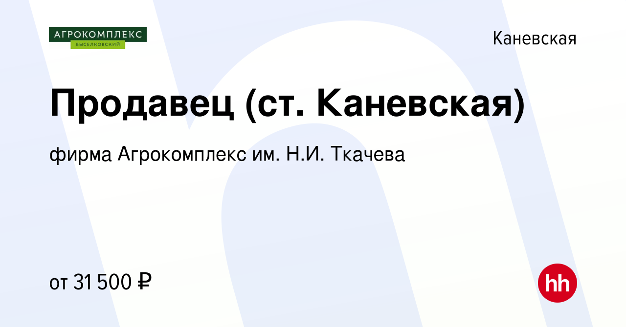 Вакансия Продавец (ст. Каневская) в Каневской, работа в компании фирма  Агрокомплекс им. Н.И. Ткачева (вакансия в архиве c 12 октября 2023)