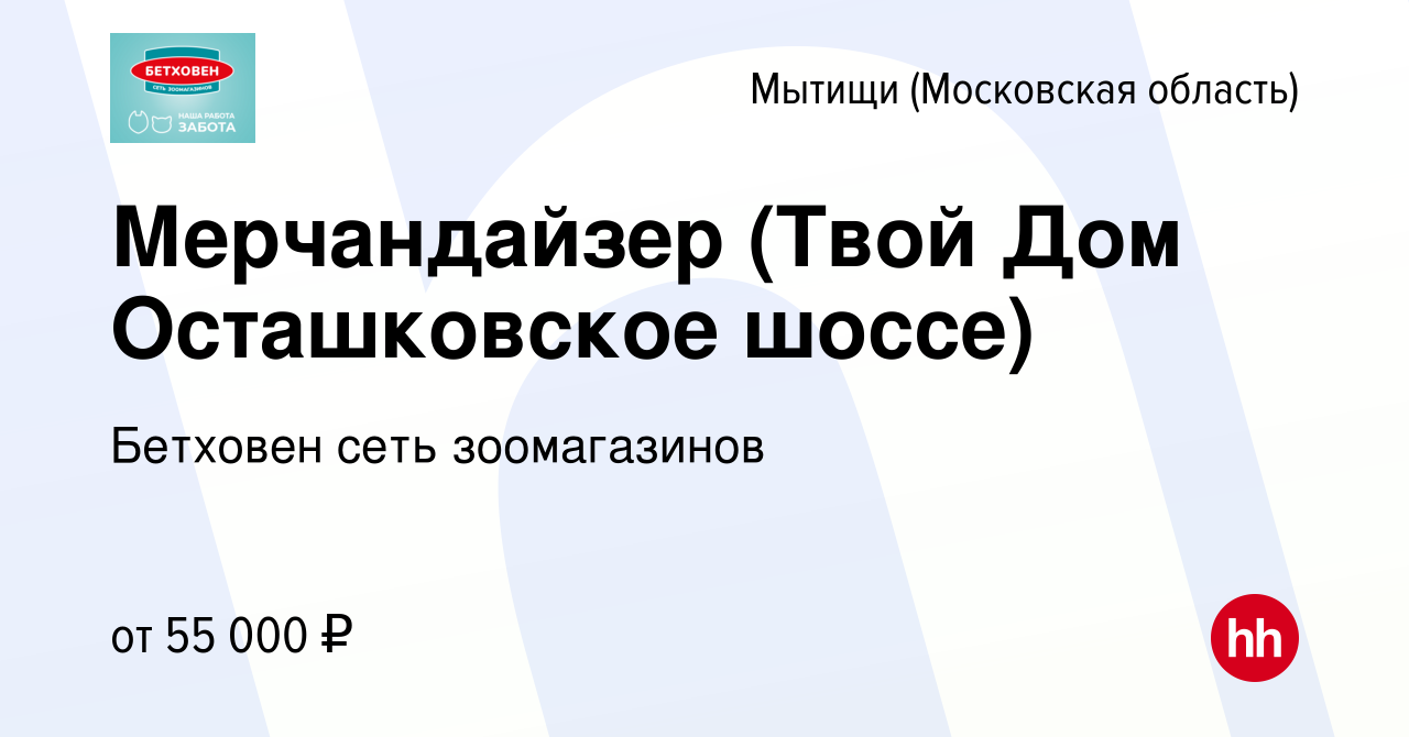 Вакансия Мерчандайзер (Твой Дом Осташковское шоссе) в Мытищах, работа в  компании Бетховен сеть зоомагазинов