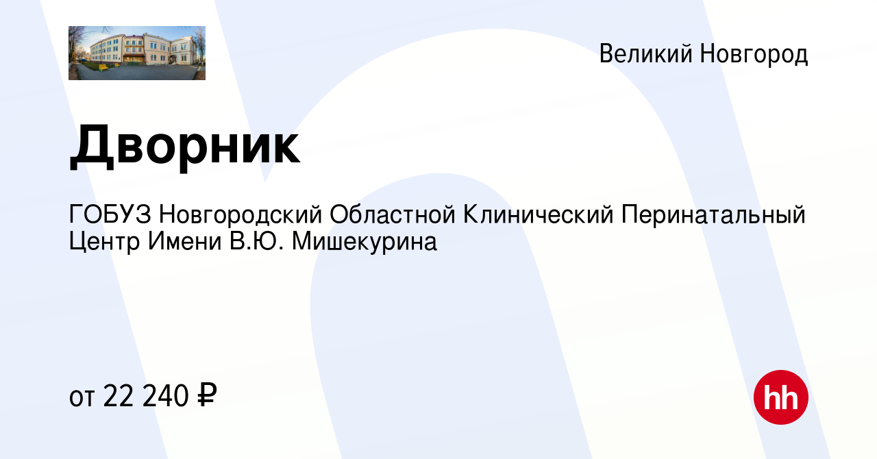 Вакансия Дворник в Великом Новгороде, работа в компании ГОБУЗ Новгородский  Областной Клинический Перинатальный Центр Имени В.Ю. Мишекурина (вакансия в  архиве c 9 ноября 2023)