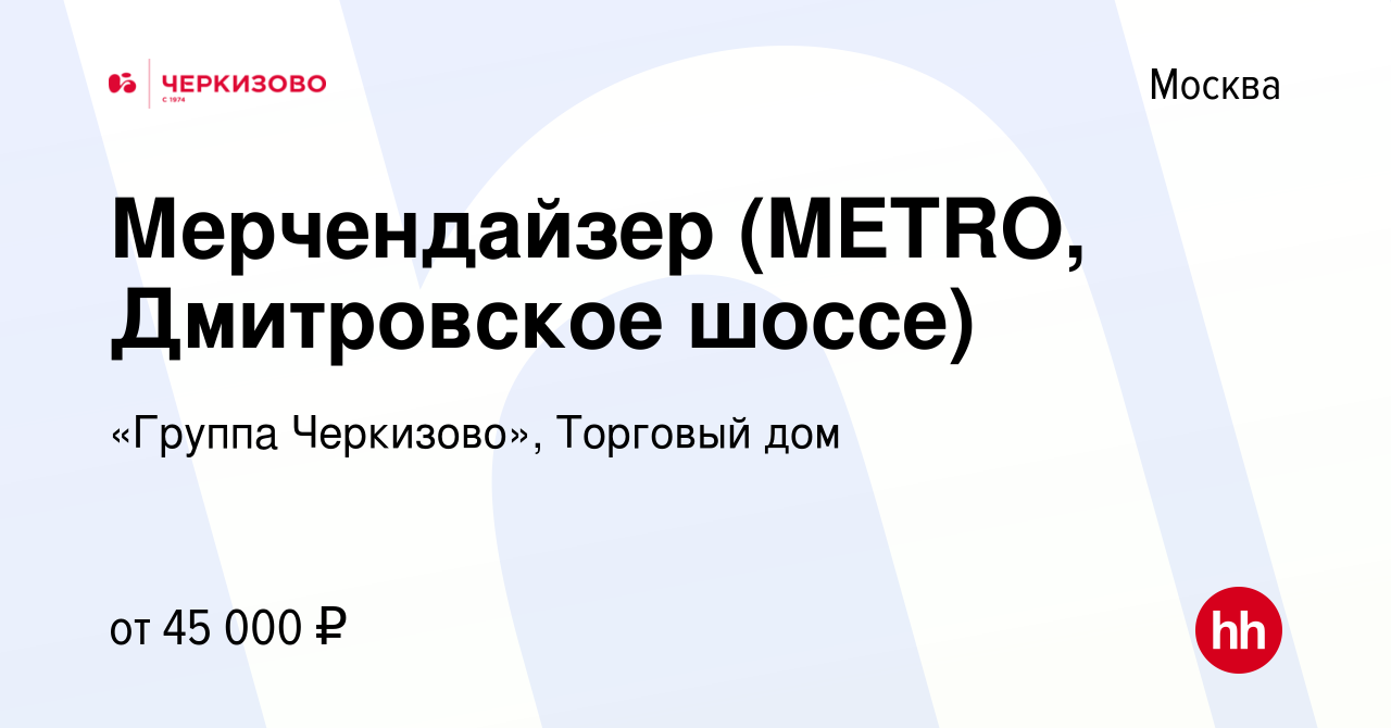 Вакансия Мерчендайзер (METRO, Дмитровское шоссе) в Москве, работа в  компании «Группа Черкизово», Торговый дом (вакансия в архиве c 8 ноября  2023)