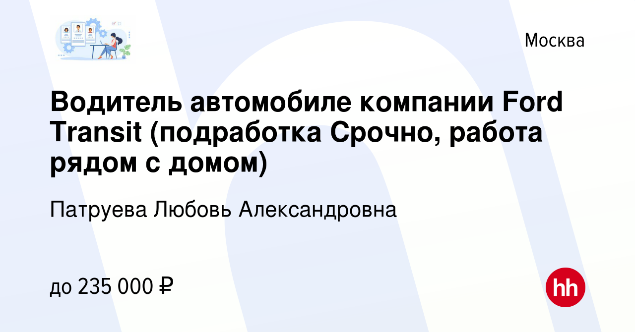 Вакансия Водитель автомобиле компании Ford Transit (подработка Срочно,  работа рядом с домом) в Москве, работа в компании Патруева Любовь  Александровна (вакансия в архиве c 8 февраля 2024)