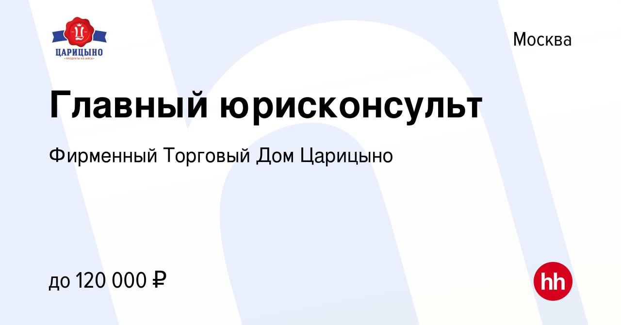 Вакансия Главный юрисконсульт в Москве, работа в компании Фирменный  Торговый Дом Царицыно (вакансия в архиве c 26 января 2024)