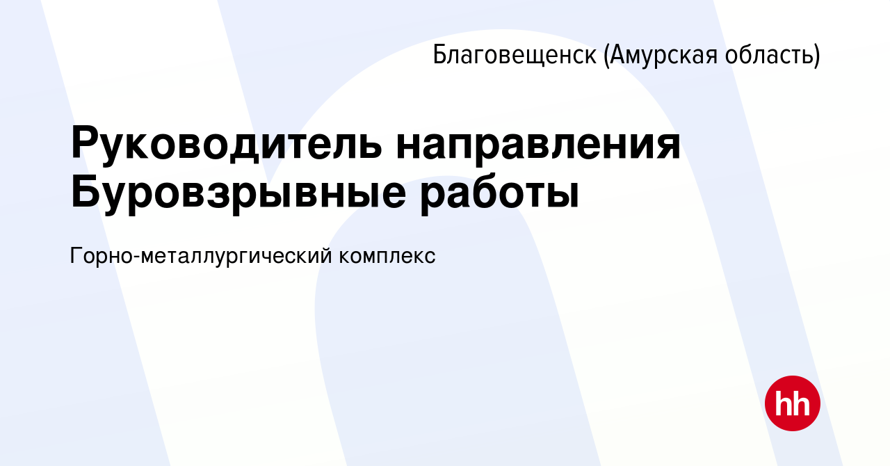 Вакансия Руководитель направления Буровзрывные работы в Благовещенске,  работа в компании Горно-металлургический комплекс (вакансия в архиве c 28  ноября 2023)