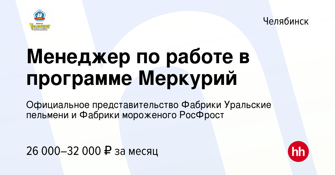 Вакансия Менеджер по работе в программе Меркурий в Челябинске, работа в  компании Официальное представительство Фабрики Уральские пельмени и Фабрики  мороженого РосФрост (вакансия в архиве c 12 октября 2023)