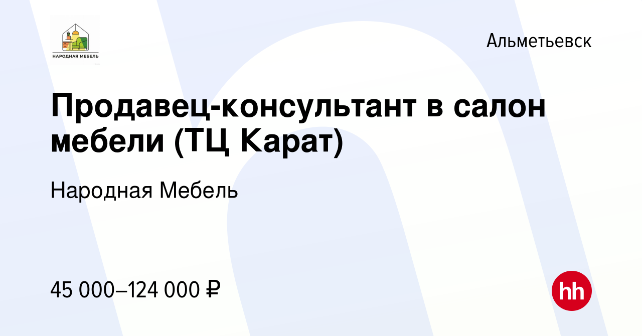 Вакансия Продавец-консультант в салон мебели (ТЦ Карат) в Альметьевске,  работа в компании Народная Мебель (вакансия в архиве c 12 октября 2023)