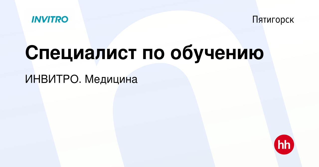 Вакансия Специалист по обучению в Пятигорске, работа в компании ИНВИТРО.  Медицина (вакансия в архиве c 14 декабря 2023)