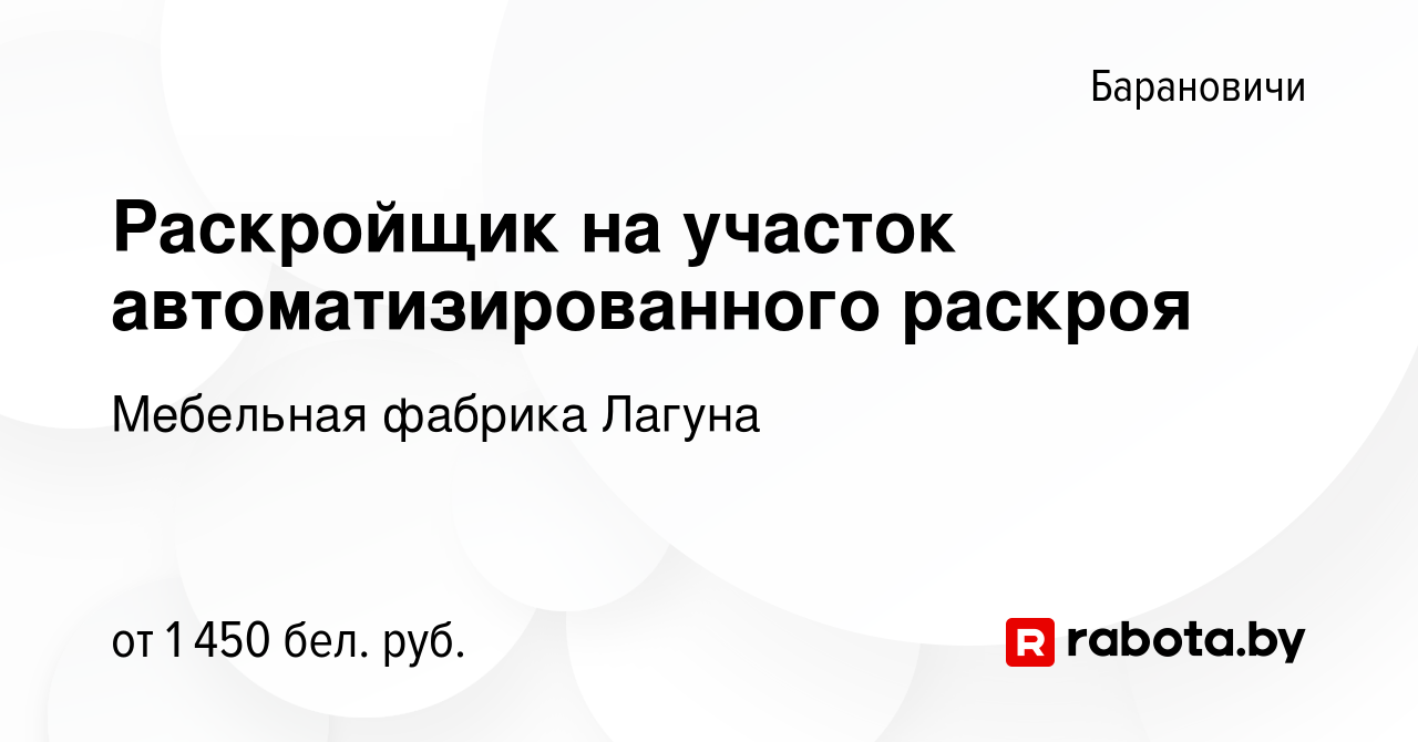 Вакансия Раскройщик на участок автоматизированного раскроя в Барановичах, работа  в компании Мебельная фабрика Лагуна (вакансия в архиве c 26 апреля 2024)