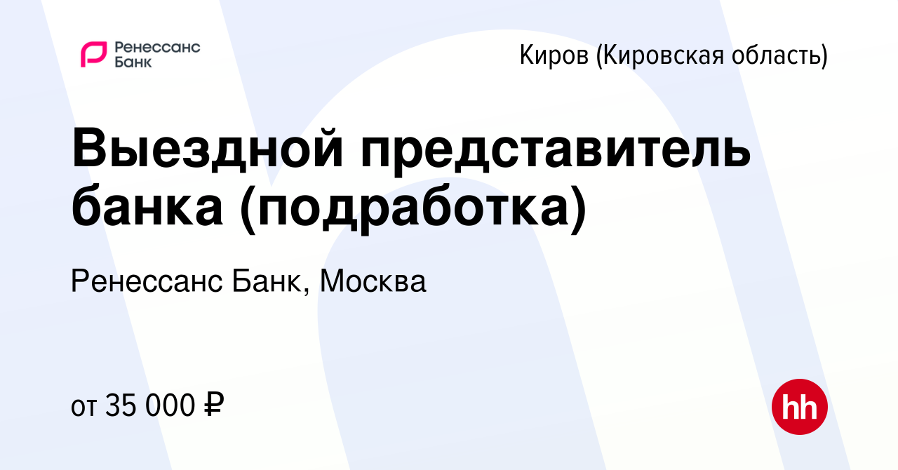 Вакансия Выездной представитель банка (подработка) в Кирове (Кировская  область), работа в компании Ренессанс Банк, Москва (вакансия в архиве c 23  октября 2023)