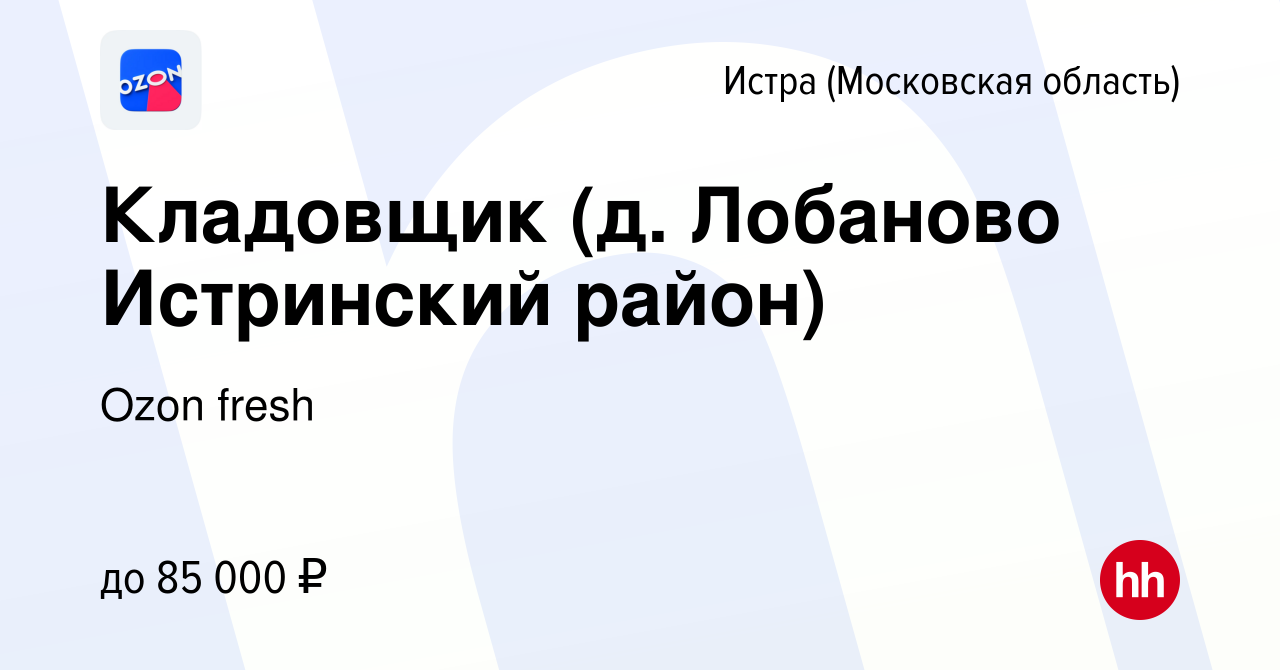 Вакансия Кладовщик (д. Лобаново Истринский район) в Истре, работа в  компании Ozon fresh (вакансия в архиве c 11 января 2024)