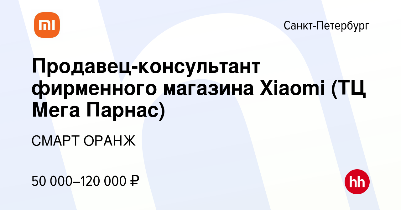 Вакансия Продавец-консультант фирменного магазина Xiaomi (ТЦ Мега Парнас) в  Санкт-Петербурге, работа в компании СМАРТ ОРАНЖ (вакансия в архиве c 10  ноября 2023)