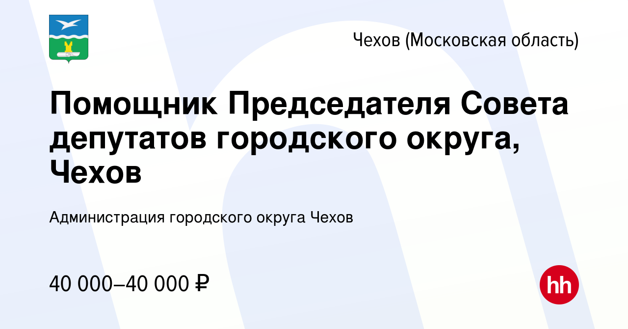 Вакансия Помощник Председателя Совета депутатов городского округа, Чехов в  Чехове, работа в компании Администрация городского округа Чехов (вакансия в  архиве c 18 сентября 2023)