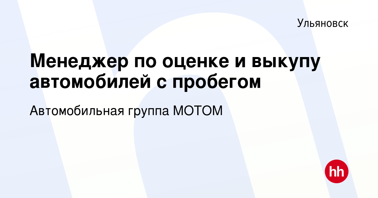 Вакансия Менеджер по оценке и выкупу автомобилей с пробегом в Ульяновске,  работа в компании Автомобильная группа МОТОМ (вакансия в архиве c 12  октября 2023)