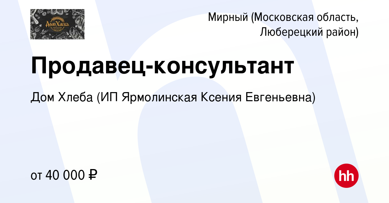 Вакансия Продавец-консультант в Мирном (Московская область, Люберецкий  район), работа в компании Дом Хлеба (ИП Ярмолинская Ксения Евгеньевна)  (вакансия в архиве c 12 октября 2023)