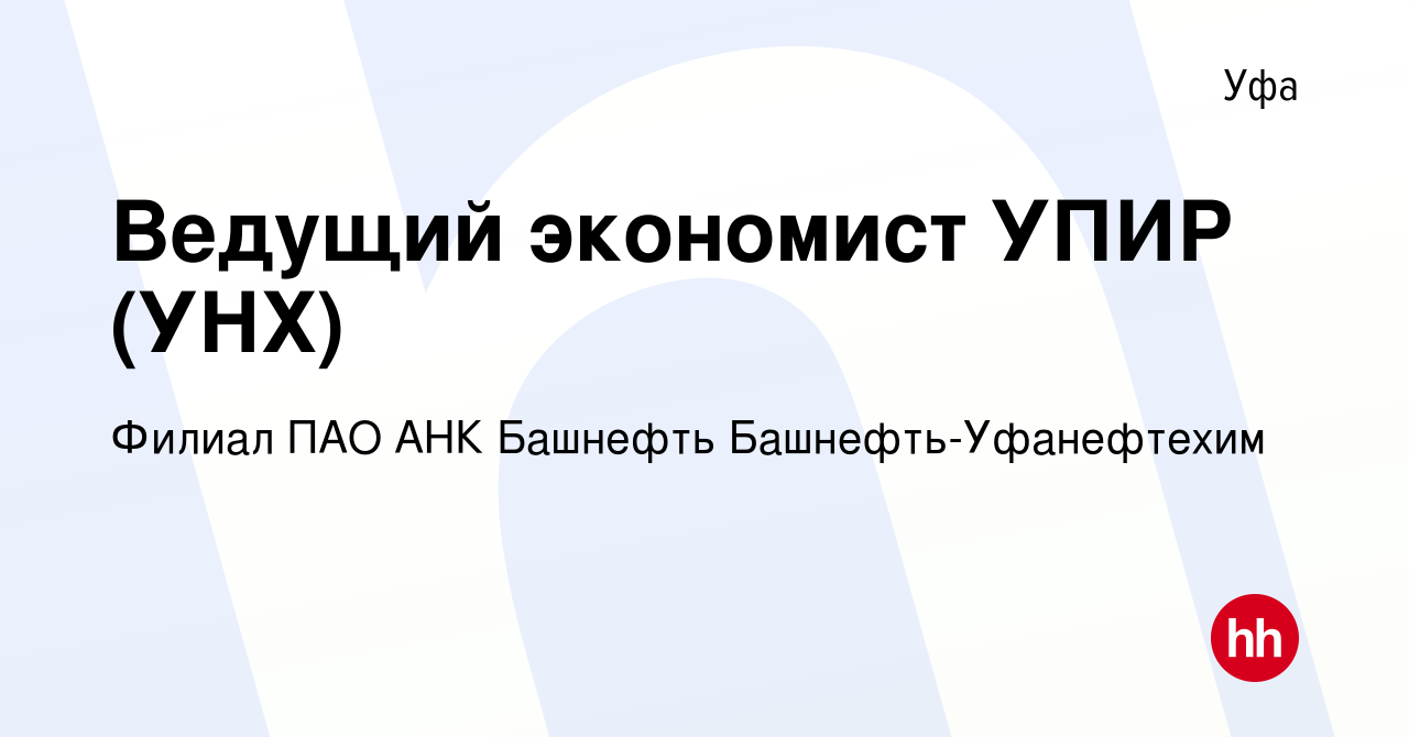 Вакансия Ведущий экономист УПИР (УНХ) в Уфе, работа в компании Филиал ПАО АНК  Башнефть Башнефть-Уфанефтехим (вакансия в архиве c 10 марта 2024)