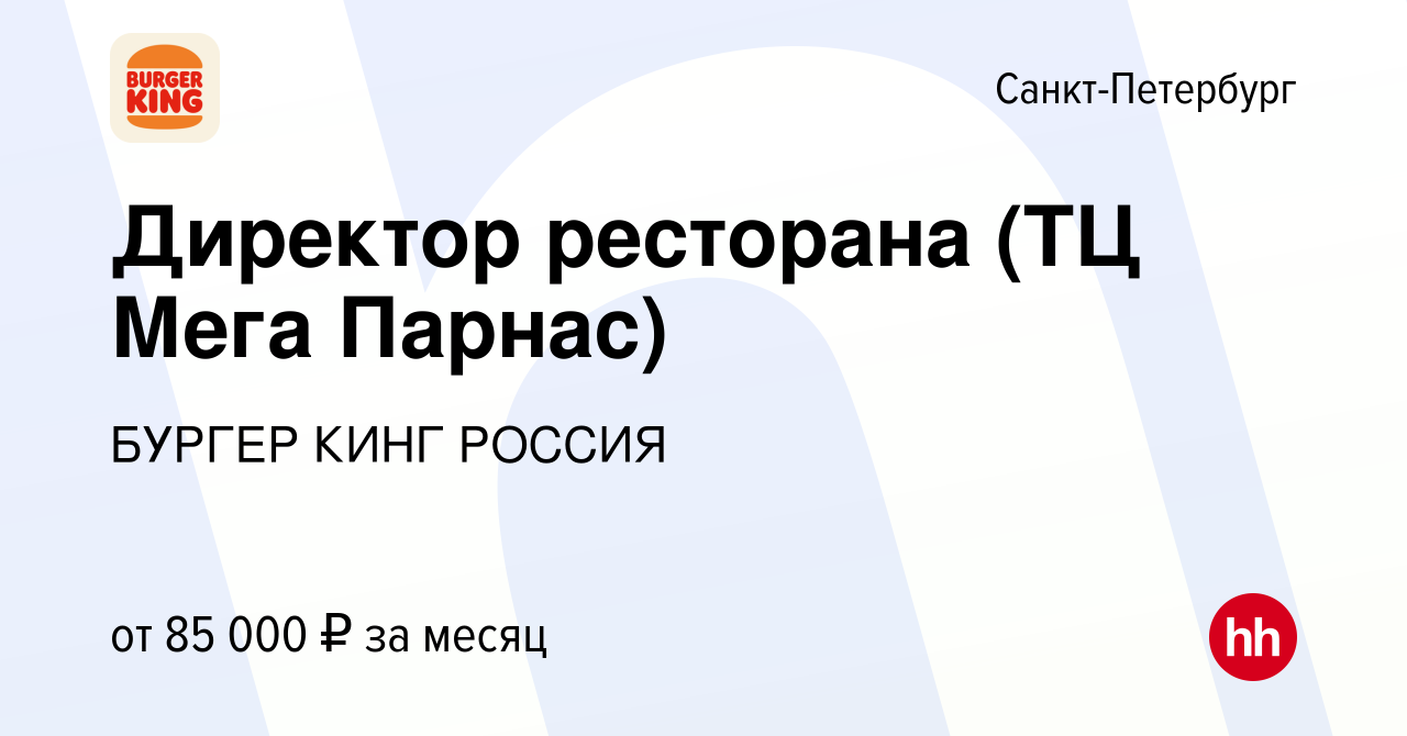 Вакансия Директор ресторана (ТЦ Мега Парнас) в Санкт-Петербурге, работа в  компании БУРГЕР КИНГ РОССИЯ (вакансия в архиве c 17 сентября 2023)