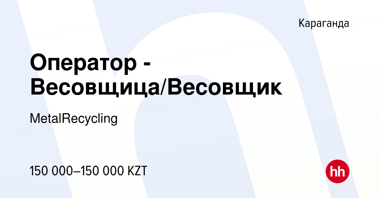 Вакансия Оператор - Весовщица/Весовщик в Караганде, работа в компании  MetalRecycling (вакансия в архиве c 12 октября 2023)