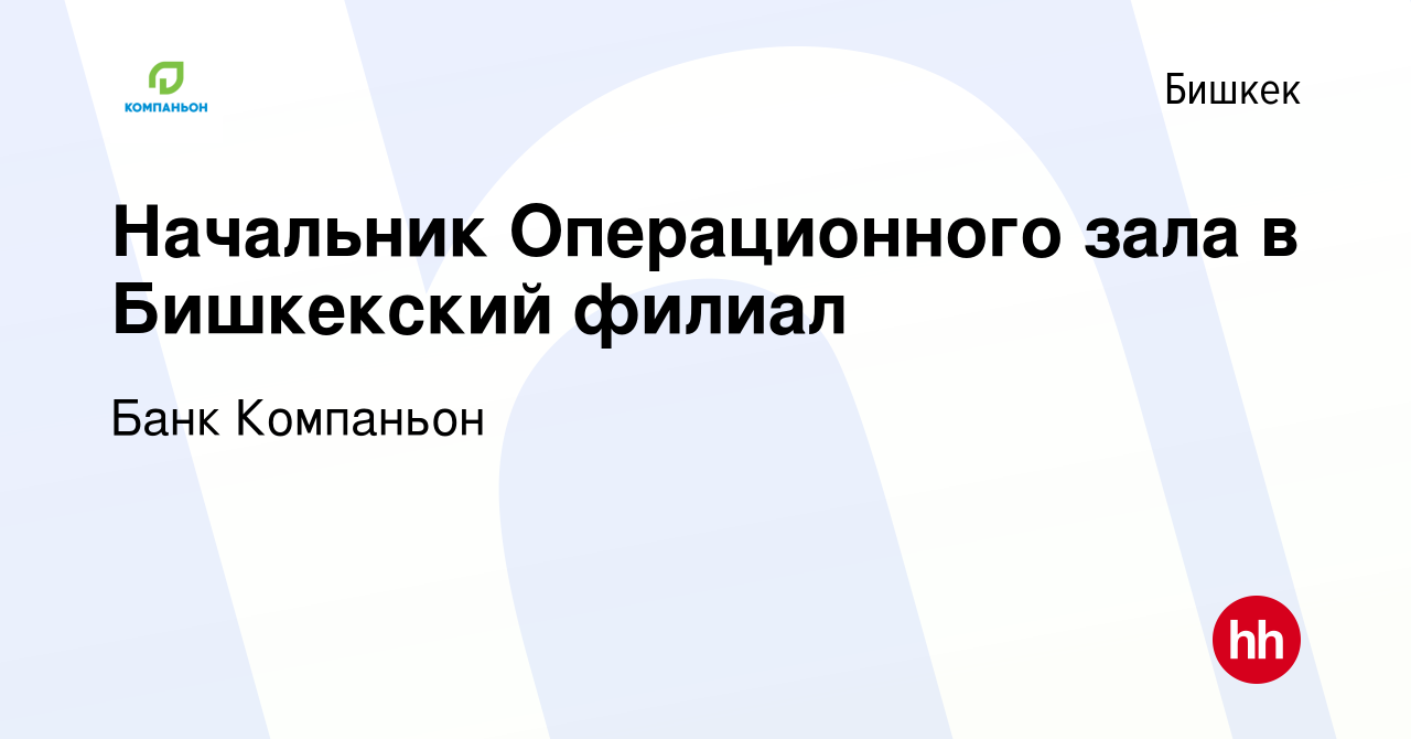 Вакансия Начальник Операционного зала в Бишкекский филиал в Бишкеке, работа  в компании Банк Компаньон (вакансия в архиве c 9 октября 2023)