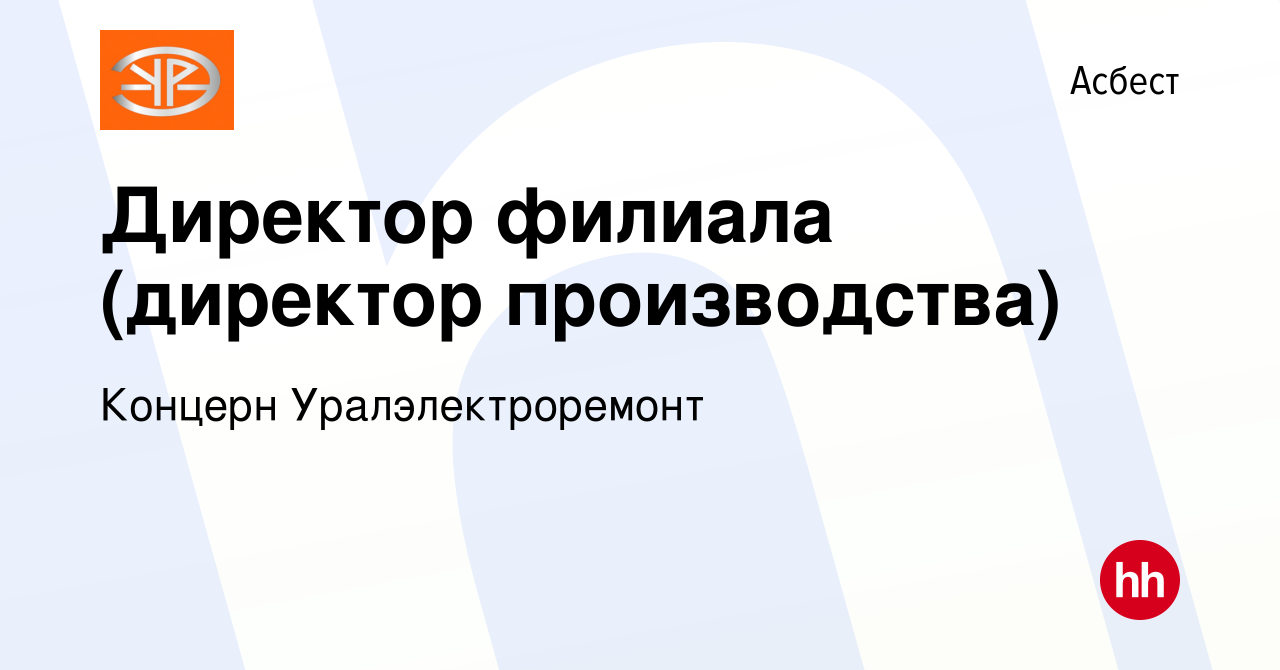 Вакансия Директор филиала (директор производства) в Асбесте, работа в  компании Концерн Уралэлектроремонт (вакансия в архиве c 25 января 2024)